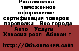 Растаможка - таможенное оформление - сертификация товаров - перевозки - Все города Авто » Услуги   . Хакасия респ.,Абакан г.